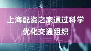 上海配资之家通过科学优化交通组织