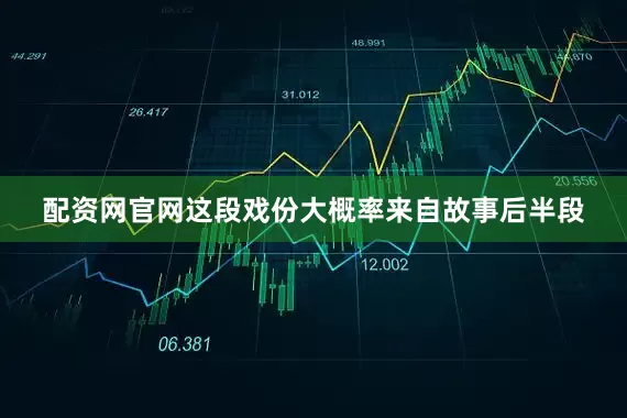 配资网官网这段戏份大概率来自故事后半段