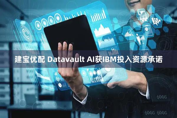 建宝优配 Datavault AI获IBM投入资源承诺